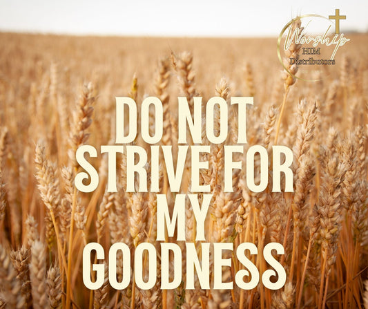 Do Not Strife For My Goodness - Sacred poetry about receiving God's goodness without striving, created in the secret place to honor our King, Bridegroom and Lord