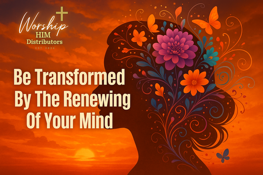 Be Transformed By The Renewing Of Your Mind