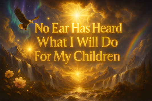 No Ear Has Heard What I will Do For My Children