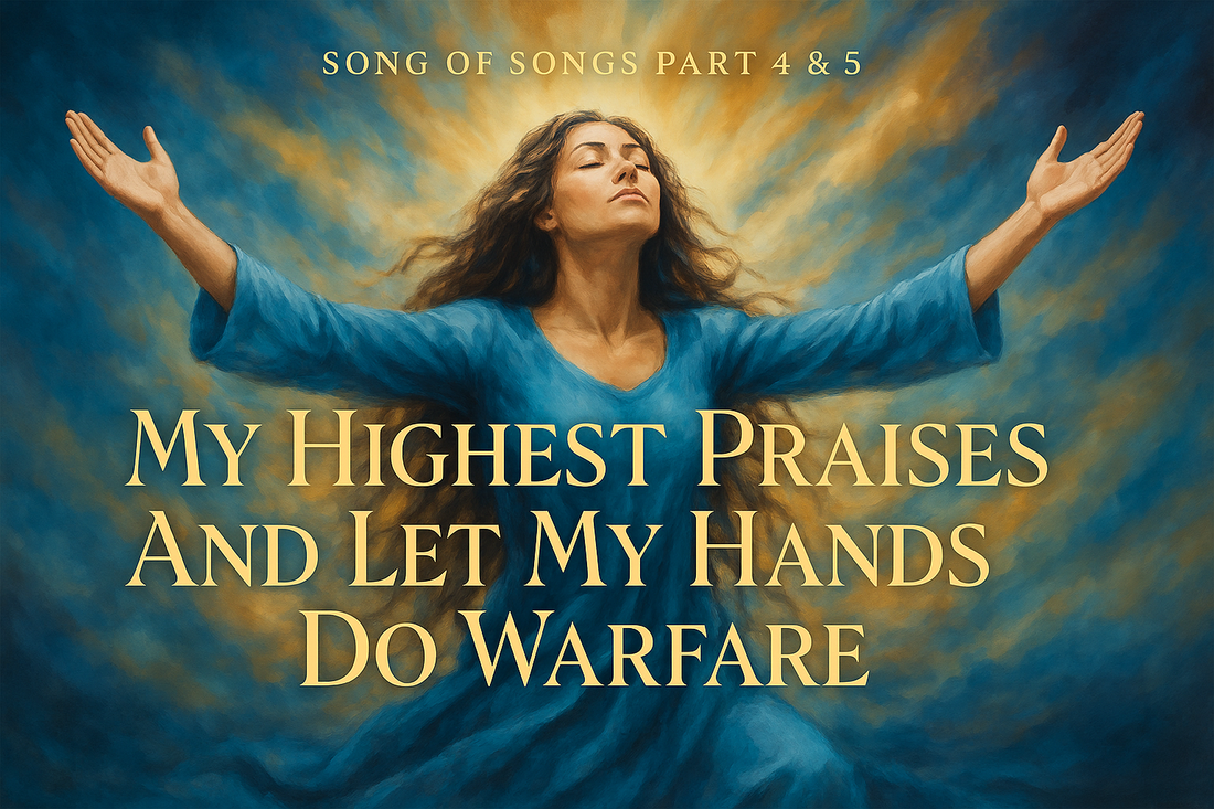 My Highest Praises And Let My Hands Do Warfare blog header representing Song of Songs Part 4 & 5 about worship warfare and spiritual battle