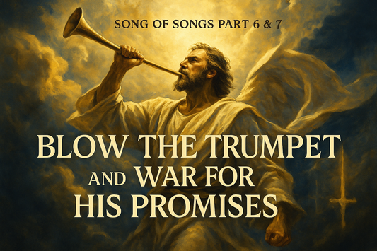 Blow The Trumpet and War For His Promises blog header representing Song of Songs Part 6 & 7 about prophetic declaration and spiritual warfare