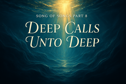 Deep Calls Unto Deep blog header representing Song of Songs Part 8 about spiritual depths and divine connection